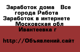 Заработок дома - Все города Работа » Заработок в интернете   . Московская обл.,Ивантеевка г.